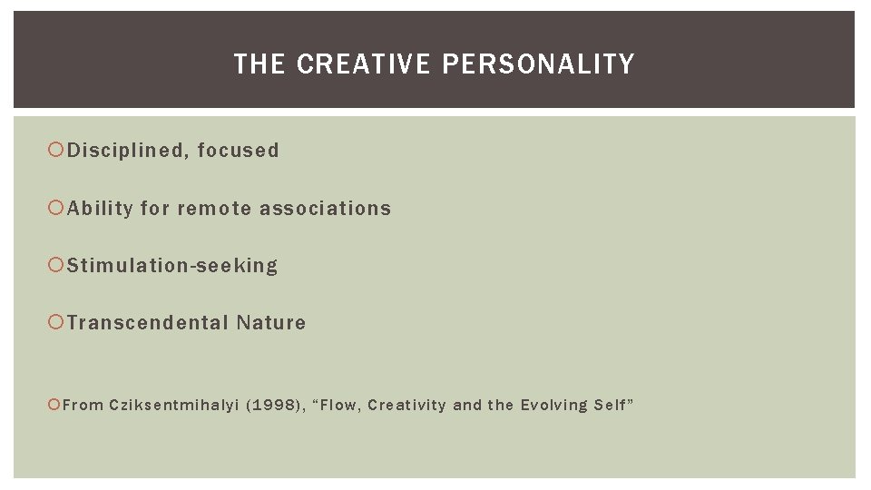 THE CREATIVE PERSONALITY Disciplined, focused Ability for remote associations Stimulation-seeking Transcendental Nature From Cziksentmihalyi THE CREATIVE PERSONALITY Disciplined, focused Ability for remote associations Stimulation-seeking Transcendental Nature From Cziksentmihalyi