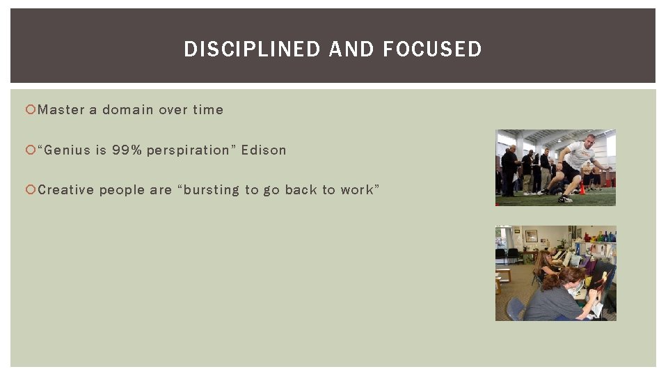 DISCIPLINED AND FOCUSED Master a domain over time “Genius is 99% perspiration” Edison Creative DISCIPLINED AND FOCUSED Master a domain over time “Genius is 99% perspiration” Edison Creative