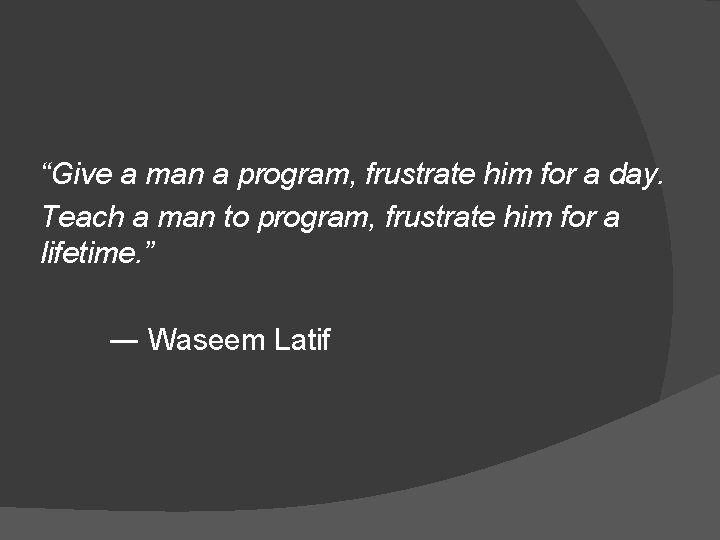 “Give a man a program, frustrate him for a day. Teach a man to