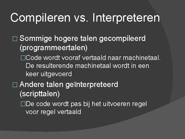 Compileren vs. Interpreteren � Sommige hogere talen gecompileerd (programmeertalen) �Code wordt vooraf vertaald naar