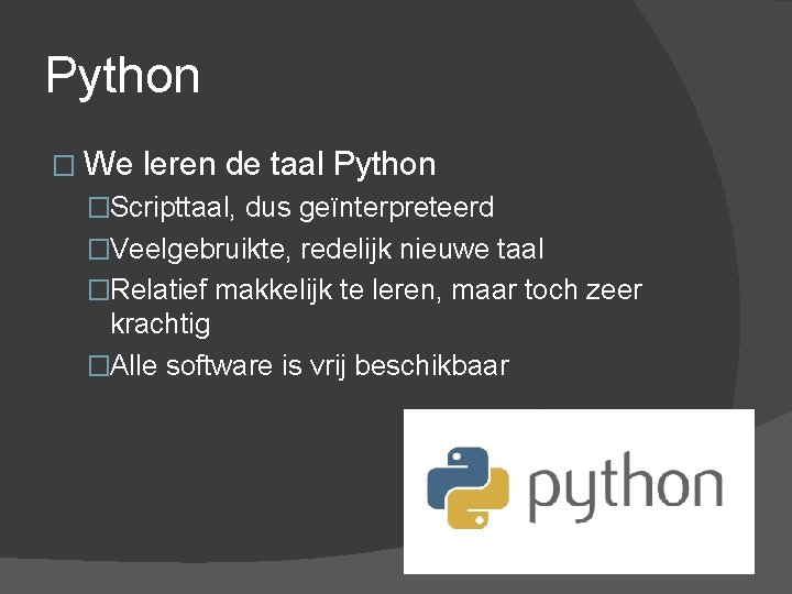 Python � We leren de taal Python �Scripttaal, dus geïnterpreteerd �Veelgebruikte, redelijk nieuwe taal