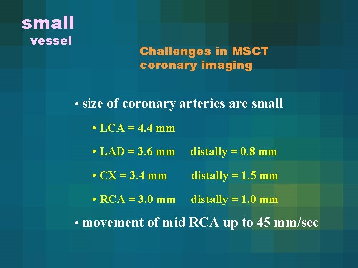 small vessel Challenges in MSCT coronary imaging • size of coronary arteries are small