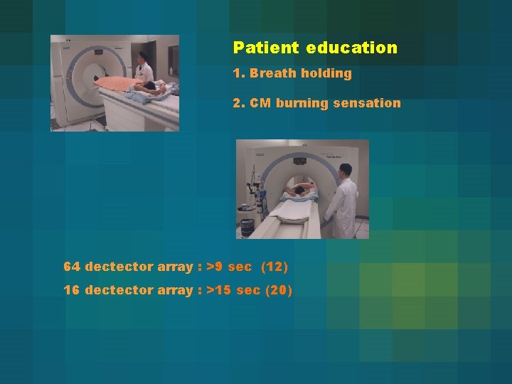 Patient education 1. Breath holding 2. CM burning sensation 64 dectector array : >9