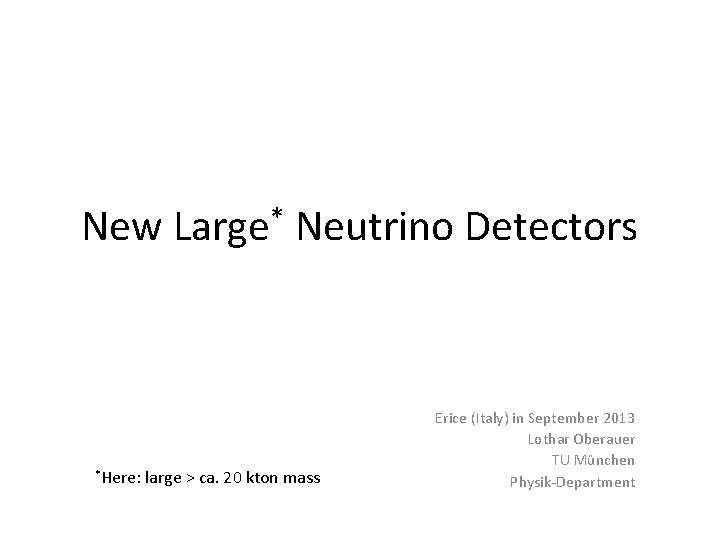New *Here: * Large Neutrino Detectors large > ca. 20 kton mass Erice (Italy)