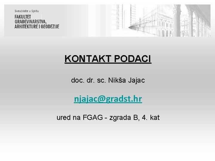 KONTAKT PODACI doc. dr. sc. Nikša Jajac njajac@gradst. hr ured na FGAG - zgrada