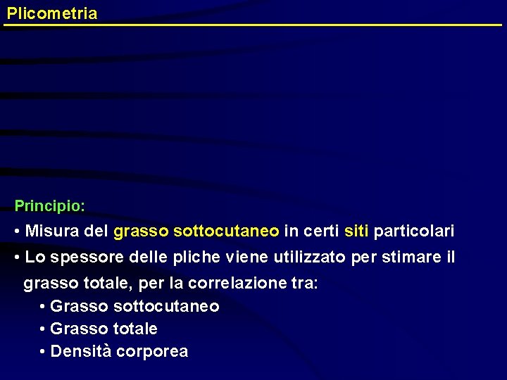 Plicometria Principio: • Misura del grasso sottocutaneo in certi siti particolari • Lo spessore