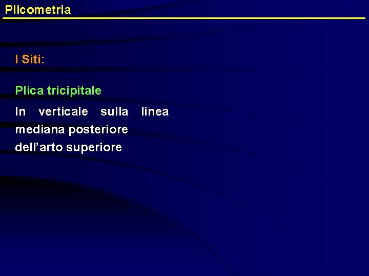 Plicometria I Siti: Plica tricipitale In verticale sulla mediana posteriore dell’arto superiore linea 