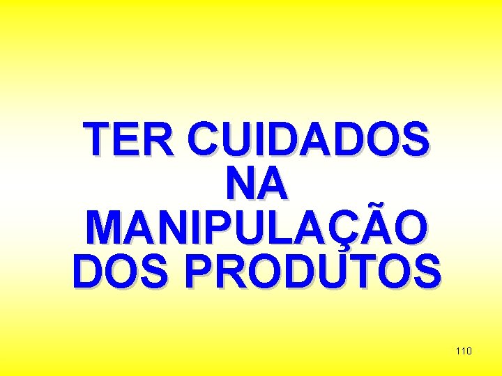 TER CUIDADOS NA MANIPULAÇÃO DOS PRODUTOS 110 