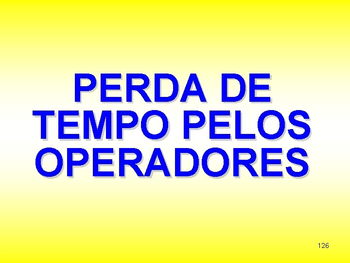 PERDA DE TEMPO PELOS OPERADORES 126 