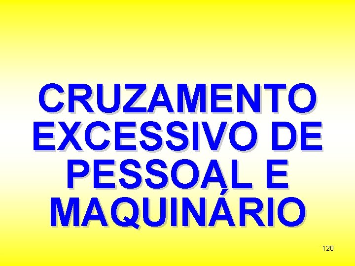 CRUZAMENTO EXCESSIVO DE PESSOAL E MAQUINÁRIO 128 