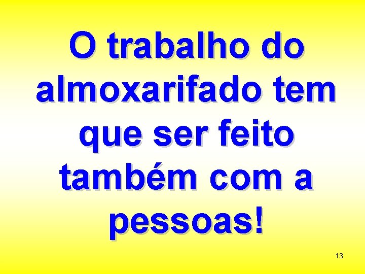 O trabalho do almoxarifado tem que ser feito também com a pessoas! 13 