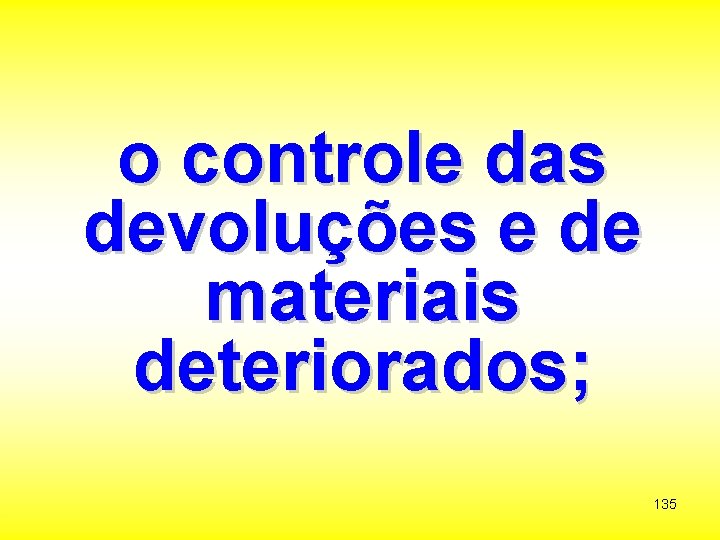 o controle das devoluções e de materiais deteriorados; 135 