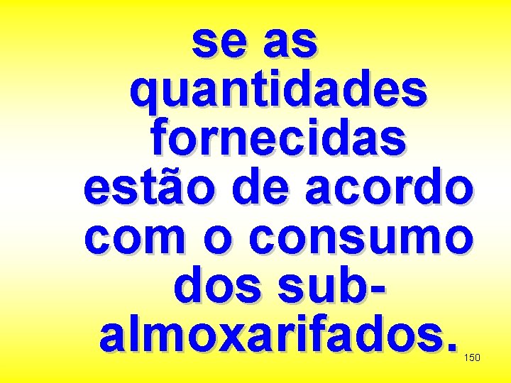 se as quantidades fornecidas estão de acordo com o consumo dos subalmoxarifados. 150 