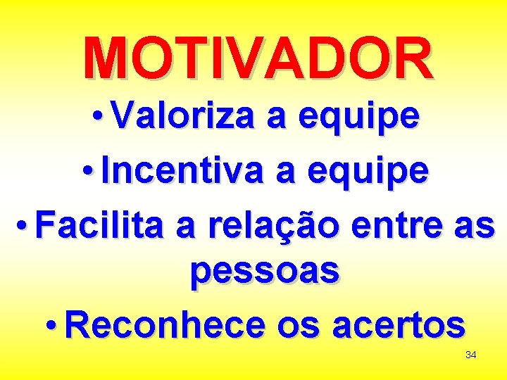 MOTIVADOR • Valoriza a equipe • Incentiva a equipe • Facilita a relação entre