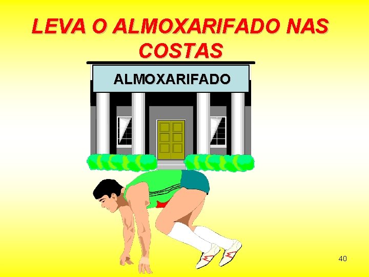 LEVA O ALMOXARIFADO NAS COSTAS ALMOXARIFADO 40 