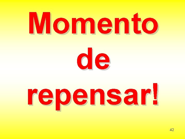 Momento de repensar! 42 