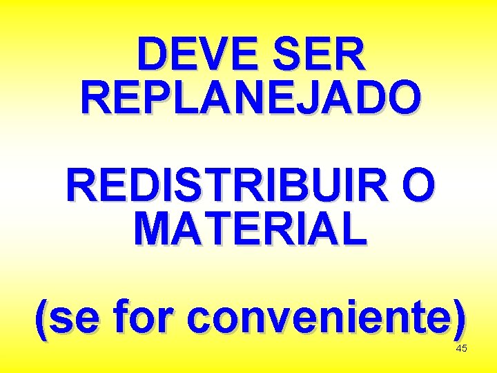DEVE SER REPLANEJADO REDISTRIBUIR O MATERIAL (se for conveniente) 45 