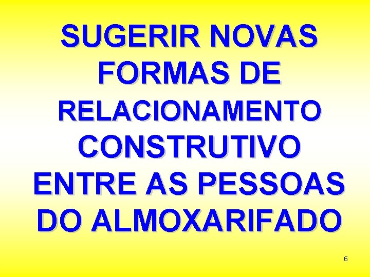 SUGERIR NOVAS FORMAS DE RELACIONAMENTO CONSTRUTIVO ENTRE AS PESSOAS DO ALMOXARIFADO 6 