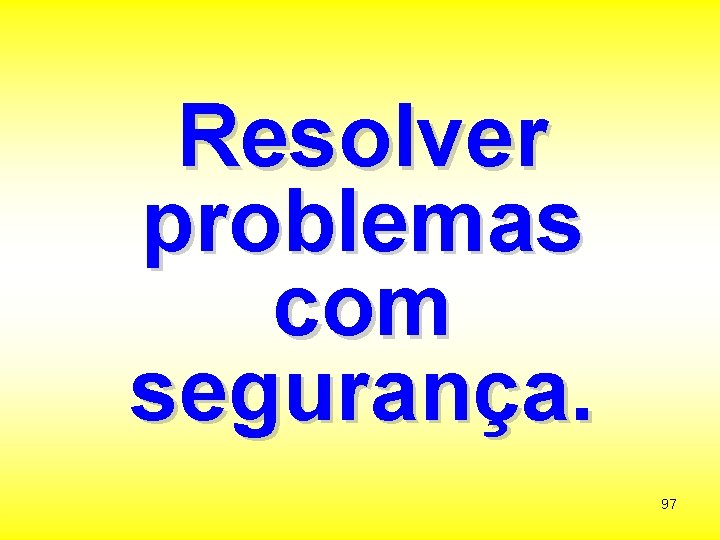 Resolver problemas com segurança. 97 