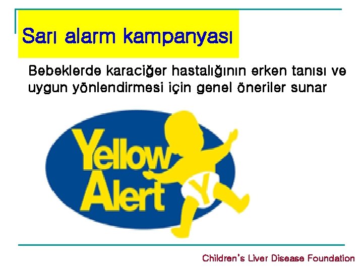 Sarı alarm kampanyası Bebeklerde karaciğer hastalığının erken tanısı ve uygun yönlendirmesi için genel öneriler Sarı alarm kampanyası Bebeklerde karaciğer hastalığının erken tanısı ve uygun yönlendirmesi için genel öneriler