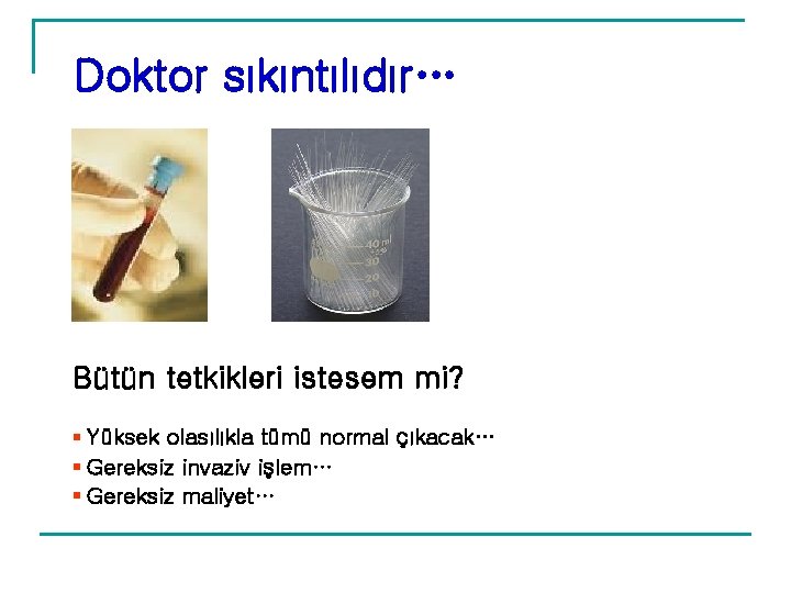 Doktor sıkıntılıdır… Bütün tetkikleri istesem mi? § Yüksek olasılıkla tümü normal çıkacak… § Gereksiz Doktor sıkıntılıdır… Bütün tetkikleri istesem mi? § Yüksek olasılıkla tümü normal çıkacak… § Gereksiz