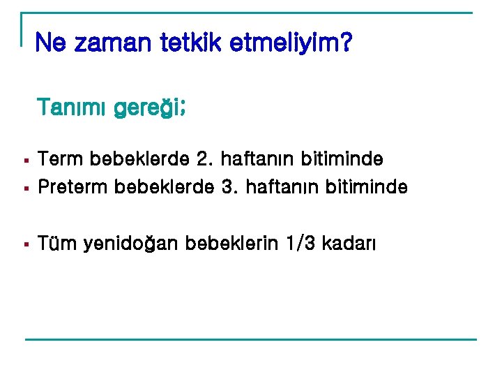 Ne zaman tetkik etmeliyim? Tanımı gereği; § Term bebeklerde 2. haftanın bitiminde Preterm bebeklerde Ne zaman tetkik etmeliyim? Tanımı gereği; § Term bebeklerde 2. haftanın bitiminde Preterm bebeklerde