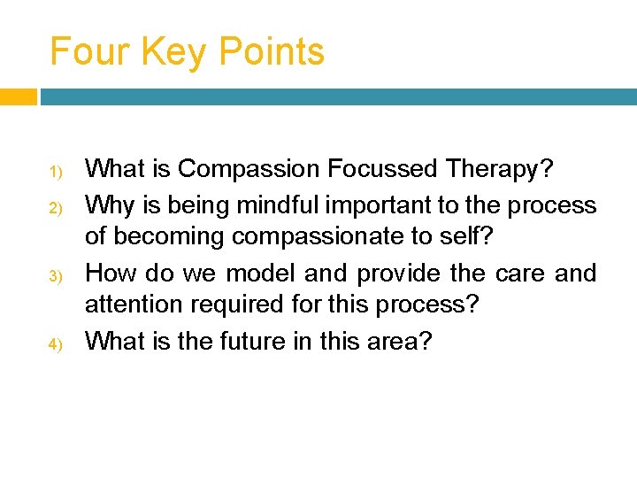 Four Key Points 1) 2) 3) 4) What is Compassion Focussed Therapy? Why is