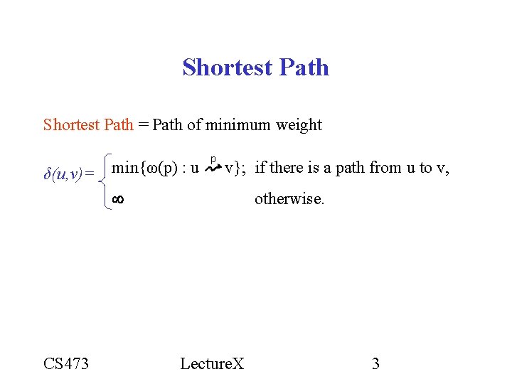 Shortest Path = Path of minimum weight δ(u, v)= min{ω(p) : u p v}; Shortest Path = Path of minimum weight δ(u, v)= min{ω(p) : u p v};
