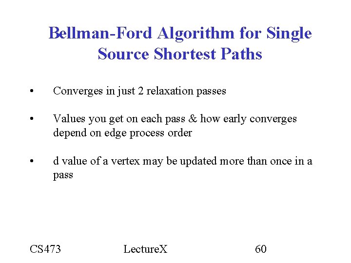 Bellman-Ford Algorithm for Single Source Shortest Paths • Converges in just 2 relaxation passes Bellman-Ford Algorithm for Single Source Shortest Paths • Converges in just 2 relaxation passes