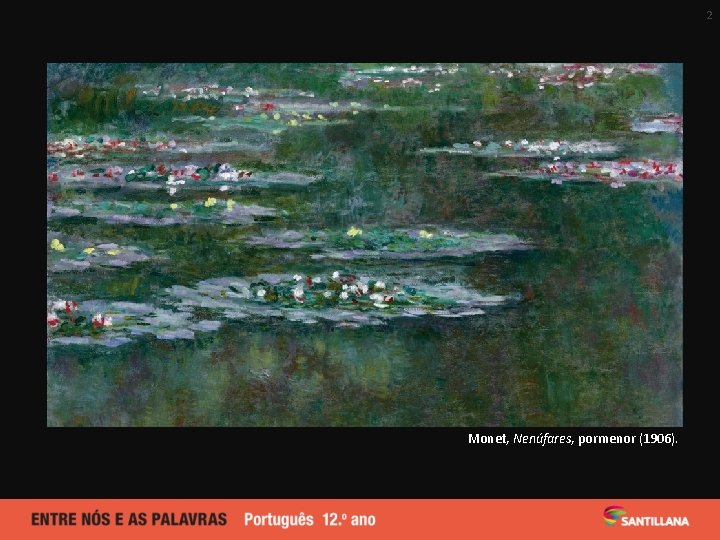 2 Monet, Nenúfares, pormenor (1906). 2 Monet, Nenúfares, pormenor (1906).