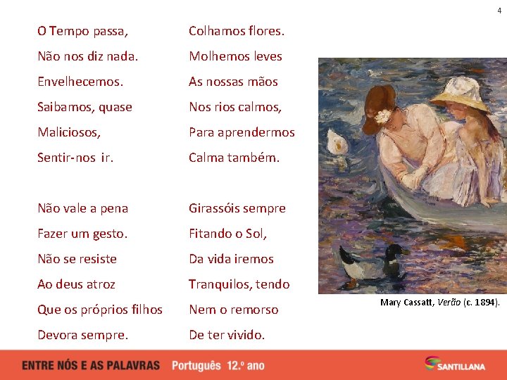 4 O Tempo passa, Colhamos flores. Não nos diz nada. Molhemos leves Envelhecemos. As 4 O Tempo passa, Colhamos flores. Não nos diz nada. Molhemos leves Envelhecemos. As