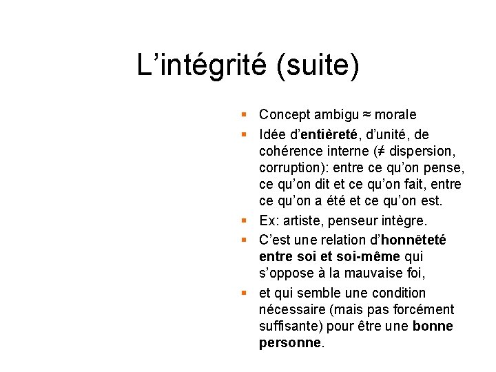 L’intégrité (suite) § Concept ambigu ≈ morale § Idée d’entièreté, d’unité, de cohérence interne