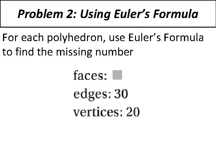 Problem 2: Using Euler’s Formula For each polyhedron, use Euler’s Formula to find the