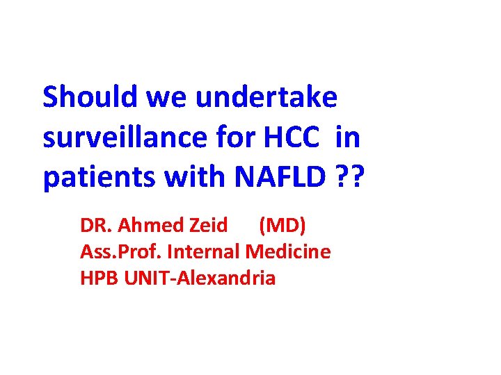 Should we undertake surveillance for HCC in patients with NAFLD ? ? DR. Ahmed