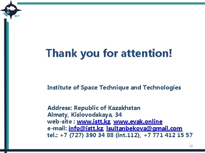 Thank you for attention! Institute of Space Technique and Technologies Address: Republic of Kazakhstan