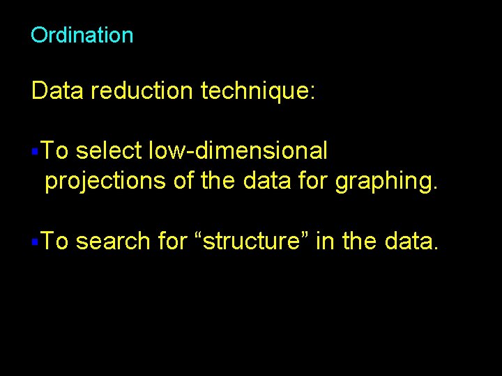 Ordination Data reduction technique: §To select low-dimensional projections of the data for graphing. §To