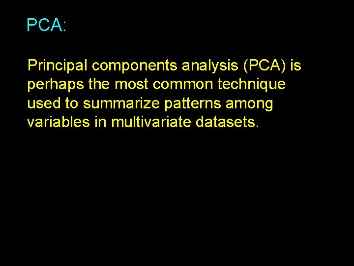 PCA: Principal components analysis (PCA) is perhaps the most common technique used to summarize