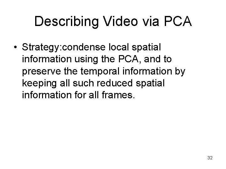 Describing Video via PCA • Strategy: condense local spatial information using the PCA, and