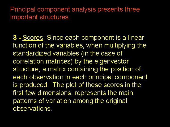 Principal component analysis presents three important structures: 3 - Scores: Since each component is