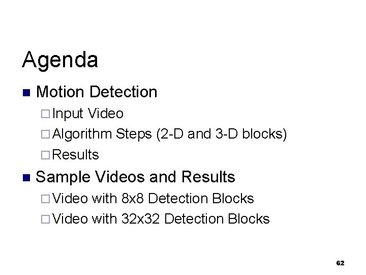 Agenda n Motion Detection ¨ Input Video ¨ Algorithm Steps (2 -D and 3