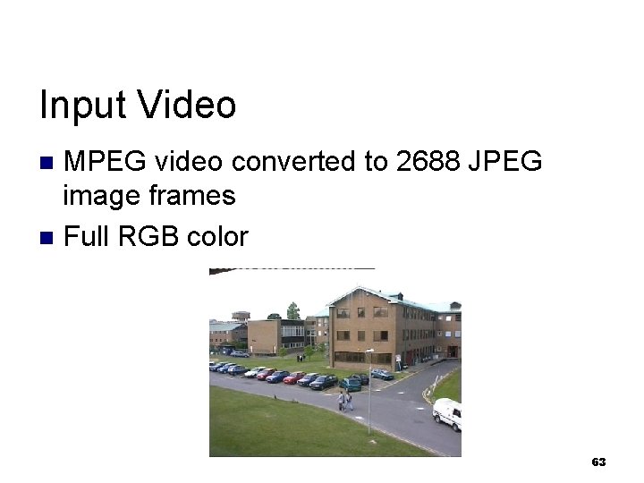 Input Video MPEG video converted to 2688 JPEG image frames n Full RGB color