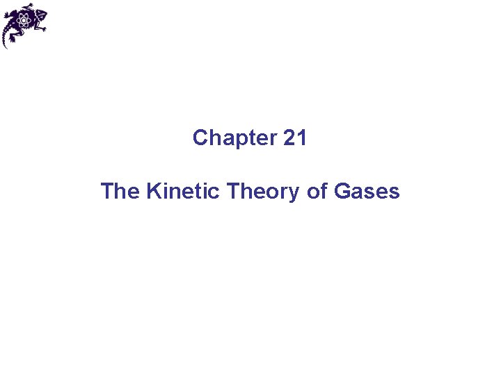 Chapter 21 The Kinetic Theory of Gases Chapter 21 The Kinetic Theory of Gases