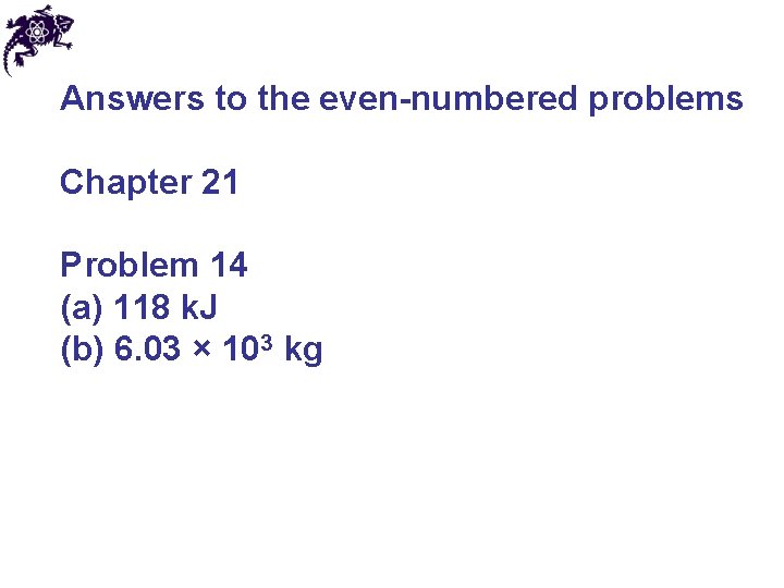 Answers to the even-numbered problems Chapter 21 Problem 14 (a) 118 k. J (b) Answers to the even-numbered problems Chapter 21 Problem 14 (a) 118 k. J (b)