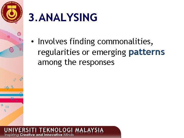 3. ANALYSING • Involves finding commonalities, regularities or emerging patterns among the responses 17