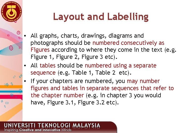 Layout and Labelling • All graphs, charts, drawings, diagrams and photographs should be numbered