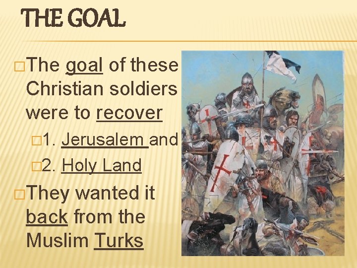 THE GOAL �The goal of these Christian soldiers were to recover � 1. Jerusalem THE GOAL �The goal of these Christian soldiers were to recover � 1. Jerusalem
