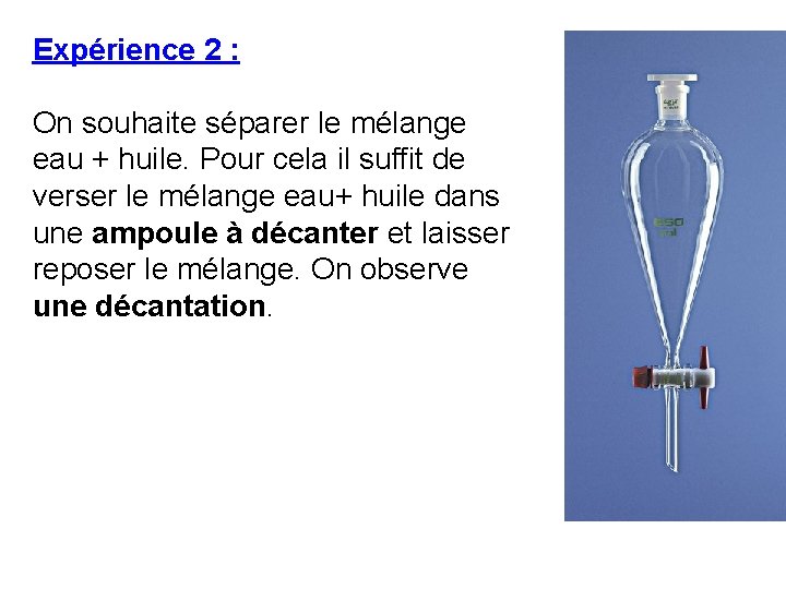 Expérience 2 : On souhaite séparer le mélange eau + huile. Pour cela il