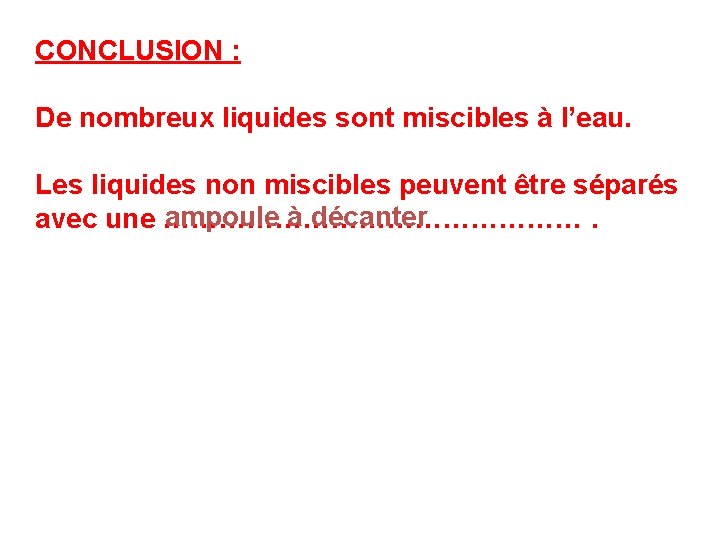 CONCLUSION : De nombreux liquides sont miscibles à l’eau. Les liquides non miscibles peuvent