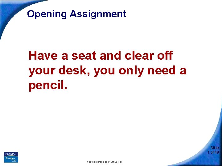  Opening Assignment Have a seat and clear off your desk, you only need