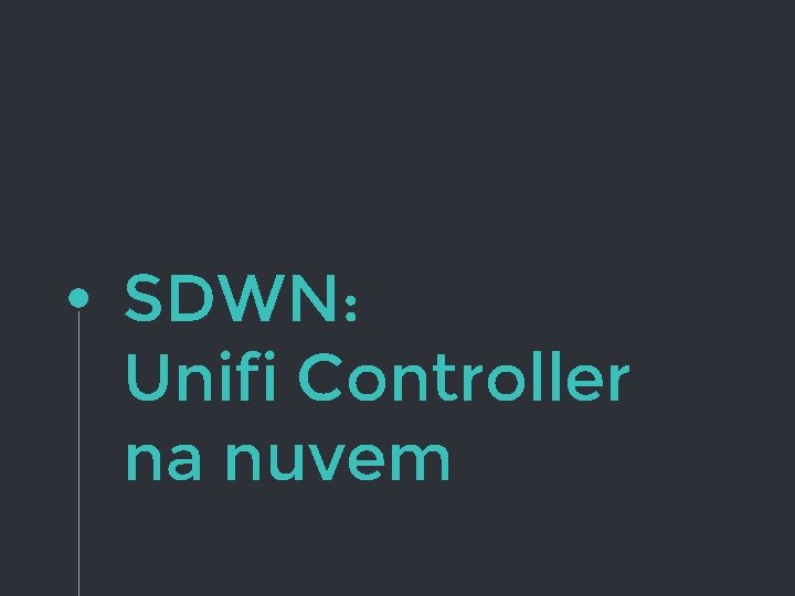 SDWN: Unifi Controller na nuvem SDWN: Unifi Controller na nuvem